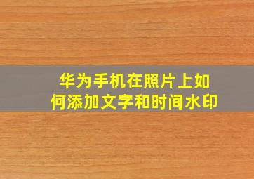 华为手机在照片上如何添加文字和时间水印