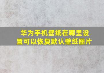 华为手机壁纸在哪里设置可以恢复默认壁纸图片