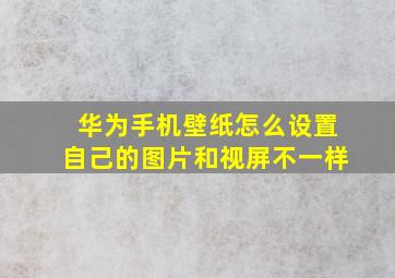 华为手机壁纸怎么设置自己的图片和视屏不一样