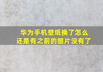 华为手机壁纸换了怎么还是有之前的图片没有了