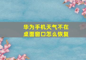 华为手机天气不在桌面窗口怎么恢复