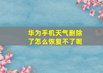 华为手机天气删除了怎么恢复不了呢