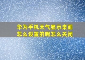 华为手机天气显示桌面怎么设置的呢怎么关闭