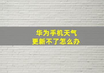 华为手机天气更新不了怎么办