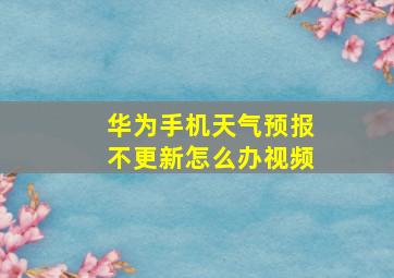 华为手机天气预报不更新怎么办视频