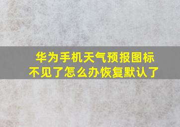 华为手机天气预报图标不见了怎么办恢复默认了