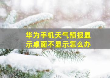 华为手机天气预报显示桌面不显示怎么办