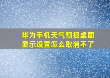 华为手机天气预报桌面显示设置怎么取消不了