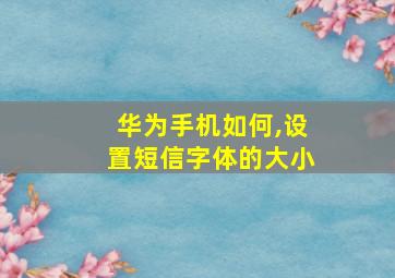 华为手机如何,设置短信字体的大小