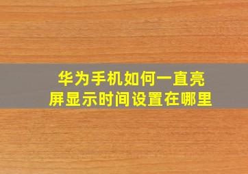 华为手机如何一直亮屏显示时间设置在哪里