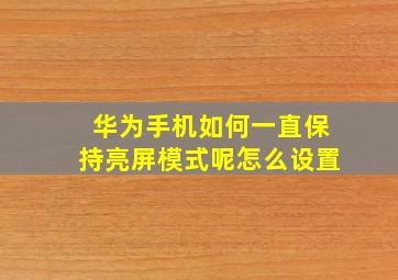 华为手机如何一直保持亮屏模式呢怎么设置