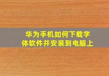 华为手机如何下载字体软件并安装到电脑上