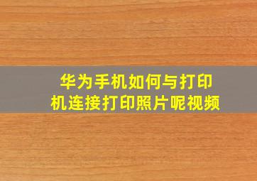 华为手机如何与打印机连接打印照片呢视频