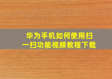 华为手机如何使用扫一扫功能视频教程下载