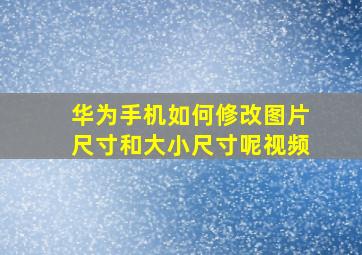 华为手机如何修改图片尺寸和大小尺寸呢视频