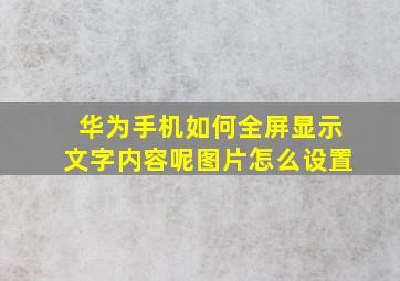 华为手机如何全屏显示文字内容呢图片怎么设置