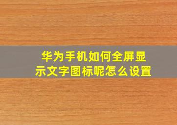 华为手机如何全屏显示文字图标呢怎么设置