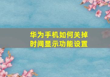 华为手机如何关掉时间显示功能设置