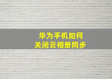 华为手机如何关闭云相册同步