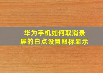 华为手机如何取消录屏的白点设置图标显示