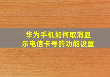 华为手机如何取消显示电信卡号的功能设置