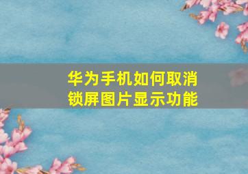 华为手机如何取消锁屏图片显示功能