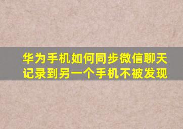 华为手机如何同步微信聊天记录到另一个手机不被发现