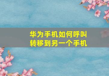 华为手机如何呼叫转移到另一个手机