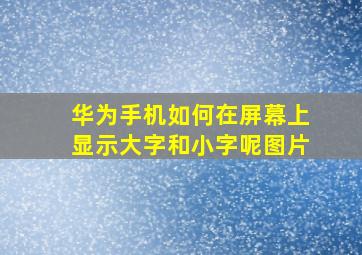 华为手机如何在屏幕上显示大字和小字呢图片