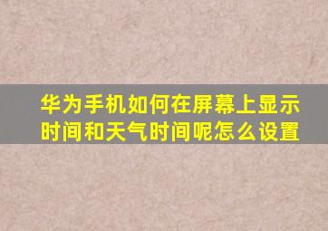 华为手机如何在屏幕上显示时间和天气时间呢怎么设置