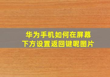 华为手机如何在屏幕下方设置返回键呢图片