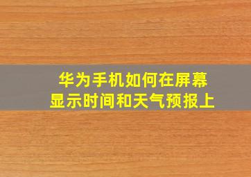 华为手机如何在屏幕显示时间和天气预报上