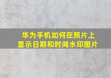 华为手机如何在照片上显示日期和时间水印图片