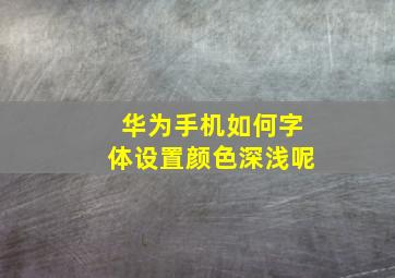 华为手机如何字体设置颜色深浅呢