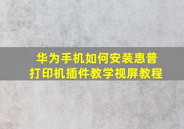 华为手机如何安装惠普打印机插件教学视屏教程