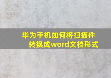 华为手机如何将扫描件转换成word文档形式