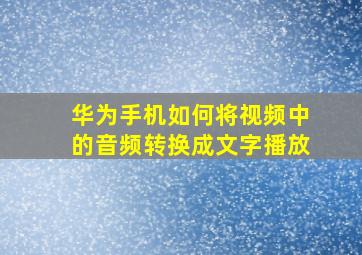 华为手机如何将视频中的音频转换成文字播放