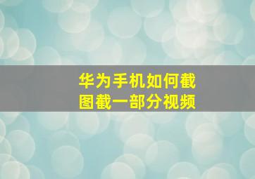 华为手机如何截图截一部分视频