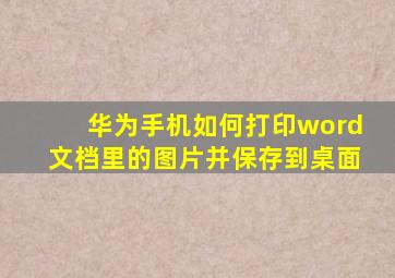 华为手机如何打印word文档里的图片并保存到桌面