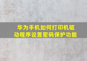 华为手机如何打印机驱动程序设置密码保护功能