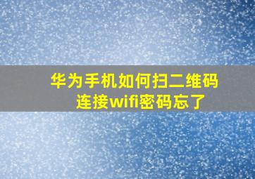 华为手机如何扫二维码连接wifi密码忘了