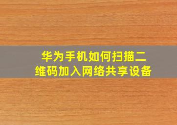 华为手机如何扫描二维码加入网络共享设备