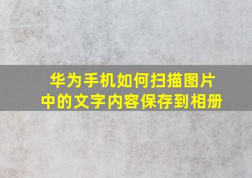 华为手机如何扫描图片中的文字内容保存到相册