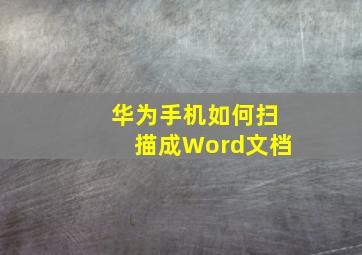 华为手机如何扫描成Word文档