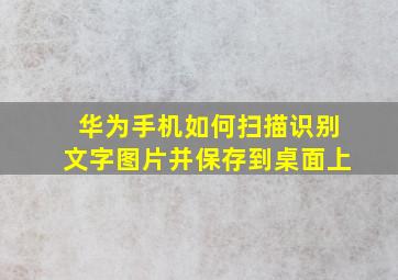 华为手机如何扫描识别文字图片并保存到桌面上