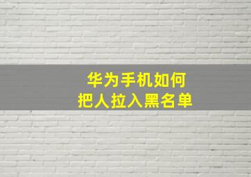 华为手机如何把人拉入黑名单