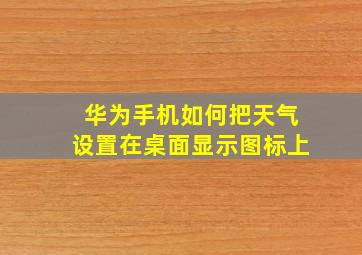 华为手机如何把天气设置在桌面显示图标上