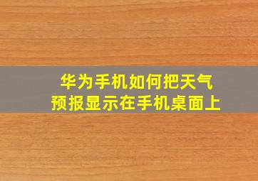 华为手机如何把天气预报显示在手机桌面上