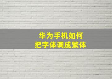 华为手机如何把字体调成繁体