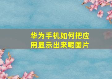 华为手机如何把应用显示出来呢图片